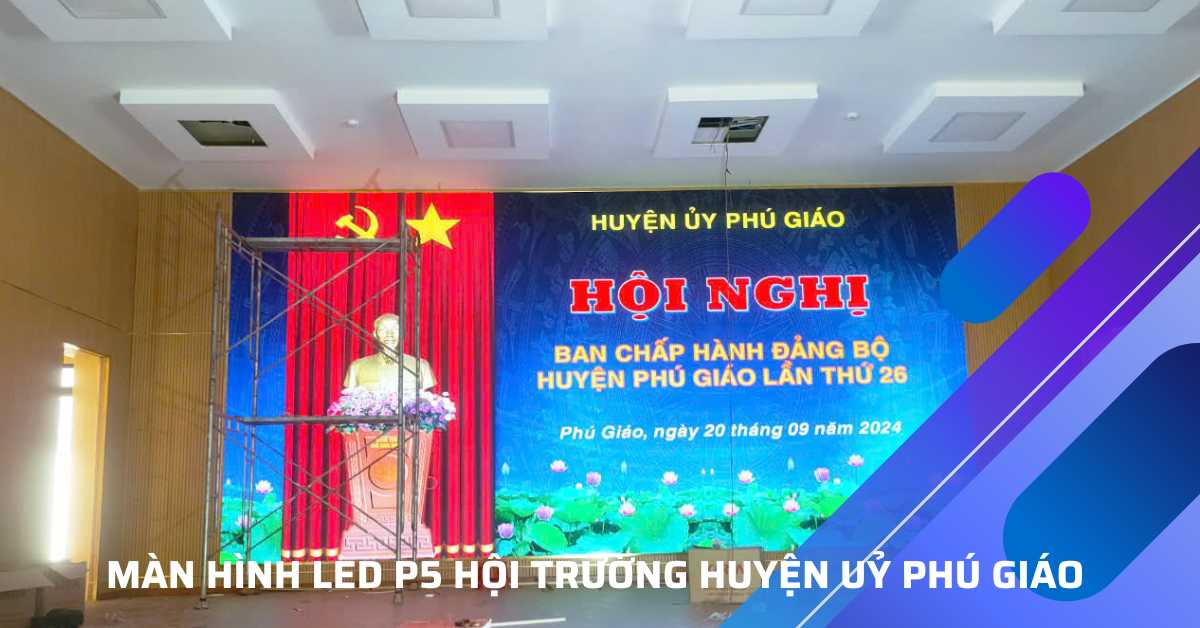 Báo Giá Màn Hình LED P5 - Màn Hình LED Hội Trường Huyện Ủy Phú Giáo, Bình Dương