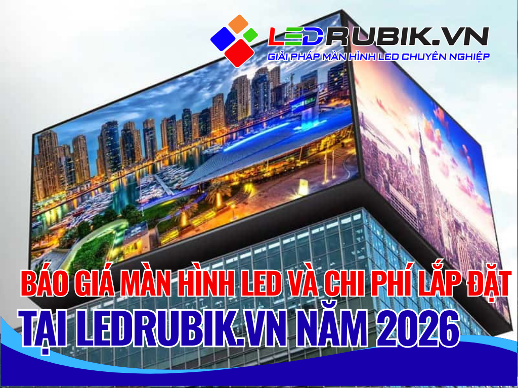 Báo giá màn hình LED và chi phí lắp đặt tại LEDRUBIK.vn năm 2026