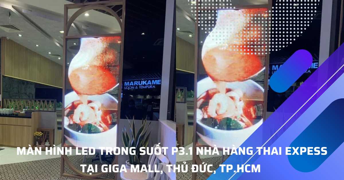Màn Hình LED Trong Suốt P3.1 – Lắp Đặt Tại Nhà Hàng Thái Express, GIGA Mall, TP. Thủ Đức, TP.HCM