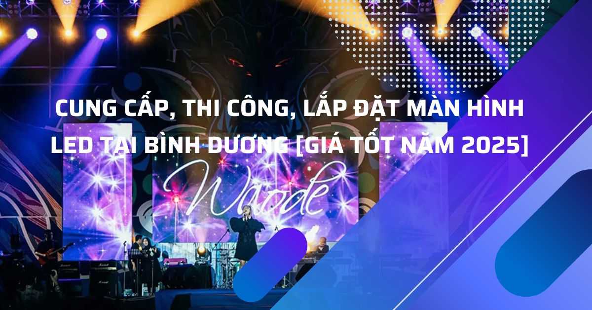 Cung Cấp, Thi Công, Lắp Đặt Màn Hình LED Tại Bình Dương [Giá Tốt Năm 2025]