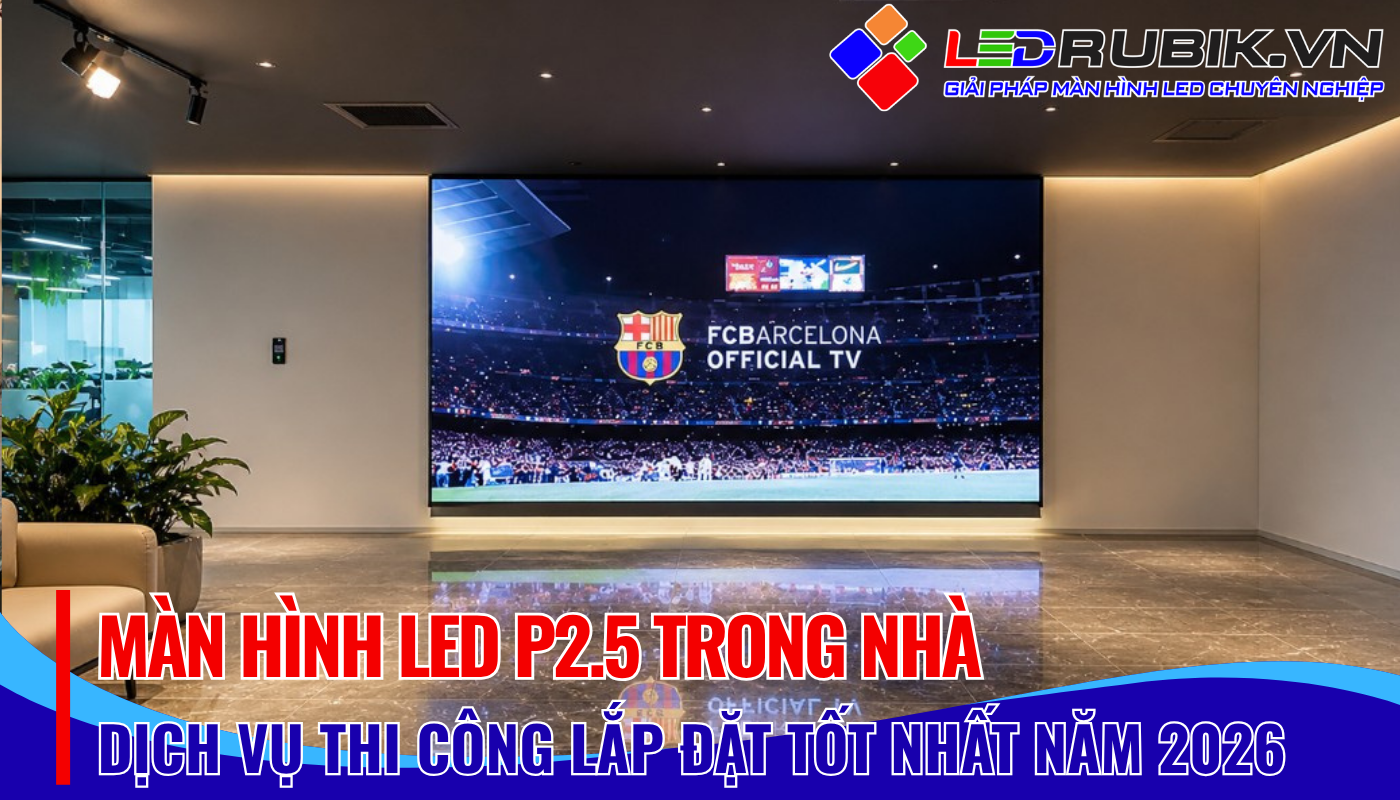 Giá Màn hình LED P2.5 Trong Nhà Tối Ưu Đầu Tư Cho Hiển Thị Sắc Nét - LEDRUBIK.vn