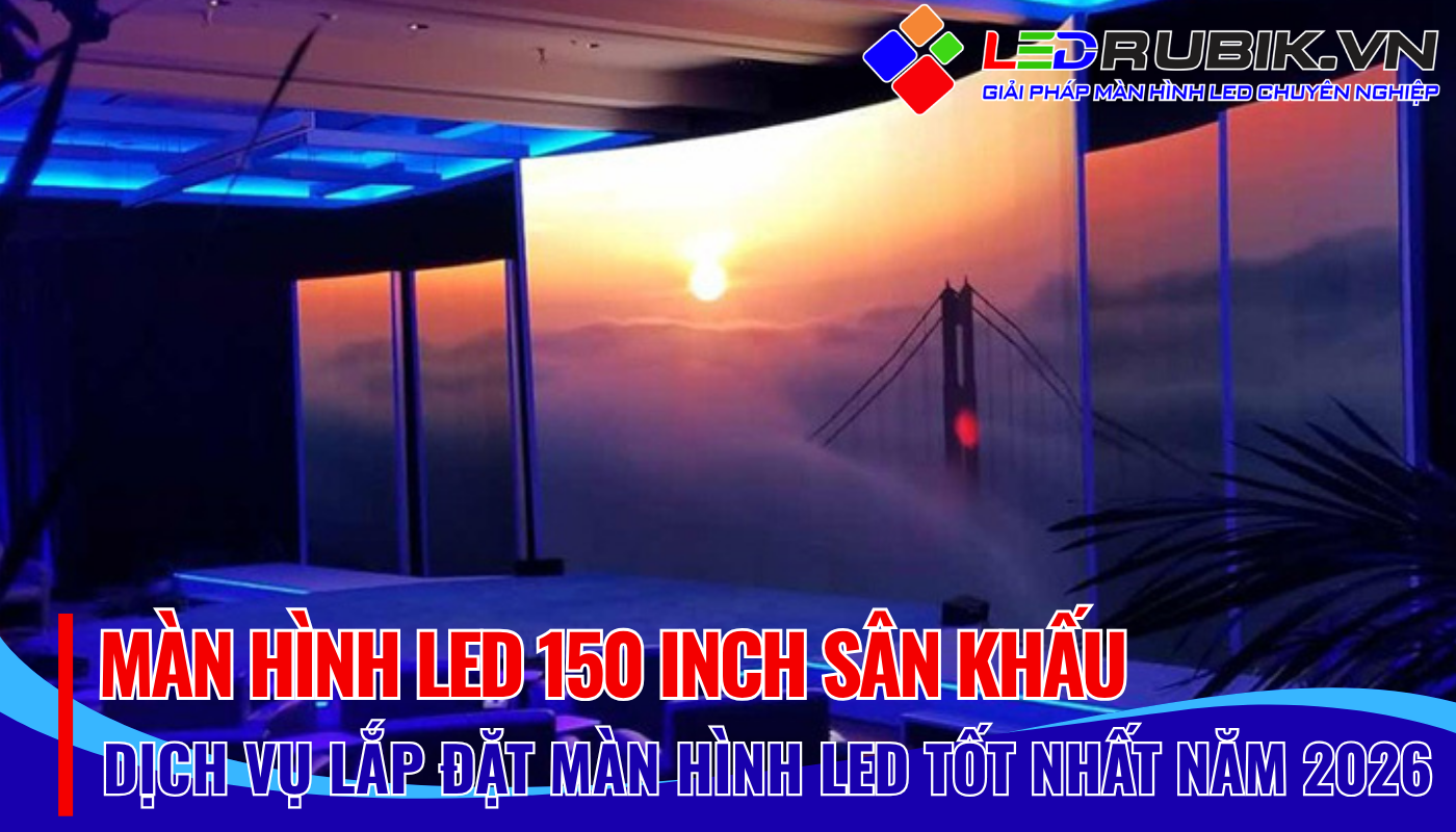 Màn Hình LED 150 Inch Sân Khấu Linh Hoạt Tối Đa, Hiệu Quả Vượt Trội Cùng LEDRUBIK.VN