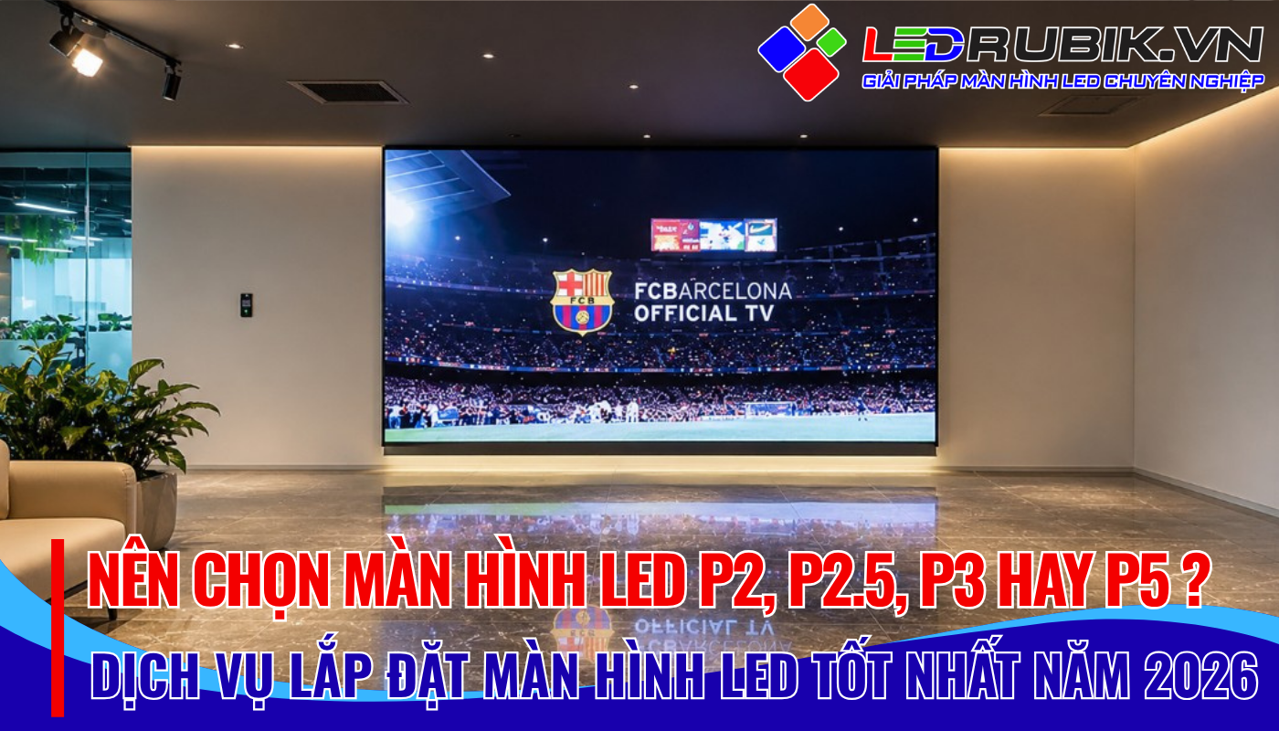Nên Chọn Màn Hình LED P2, P2.5, P3 Hay P5 So Sánh Chi Tiết Từ A-Z