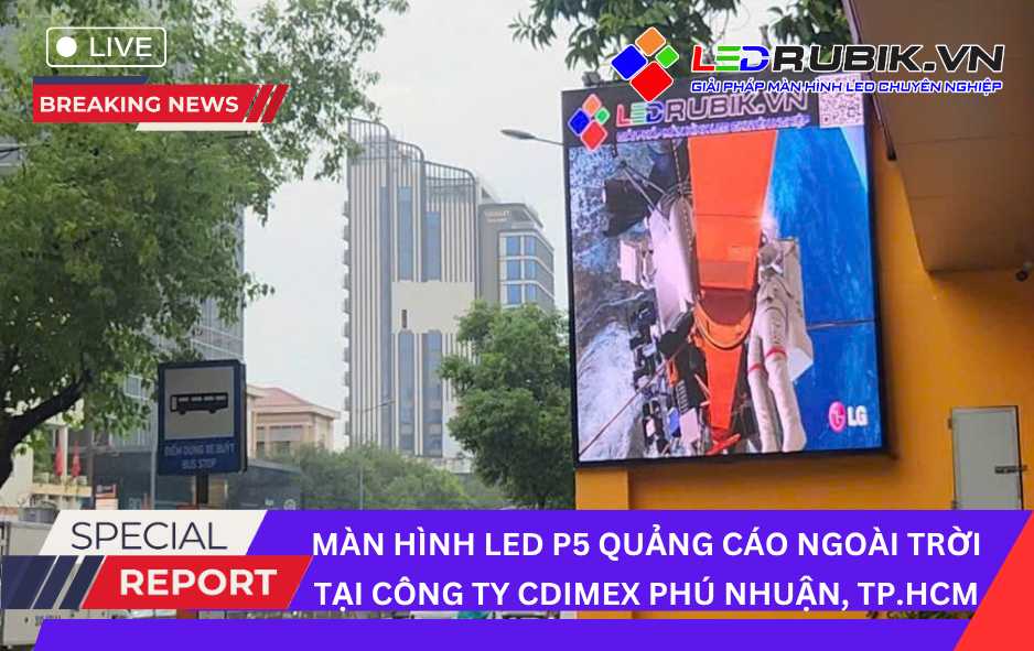 Dự Án Lắp Đặt Màn hình LED P5 Ngoài Trời tại CDIMEX Phú Nhuận, TP.HCM