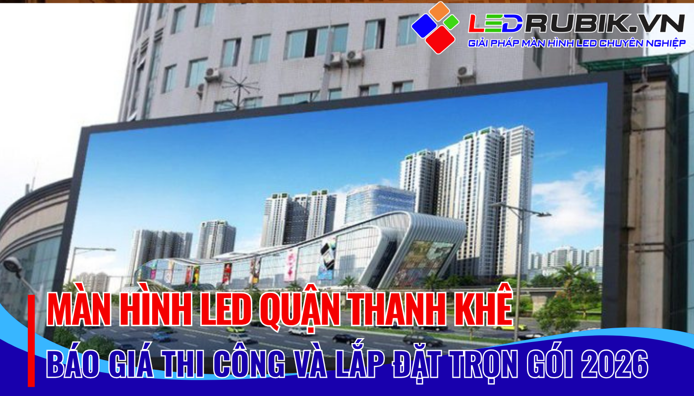 Màn Hình LED Quận Thanh Khê Báo Giá – Thi Công – Lắp Đặt Chính Hãng, Giá Tốt