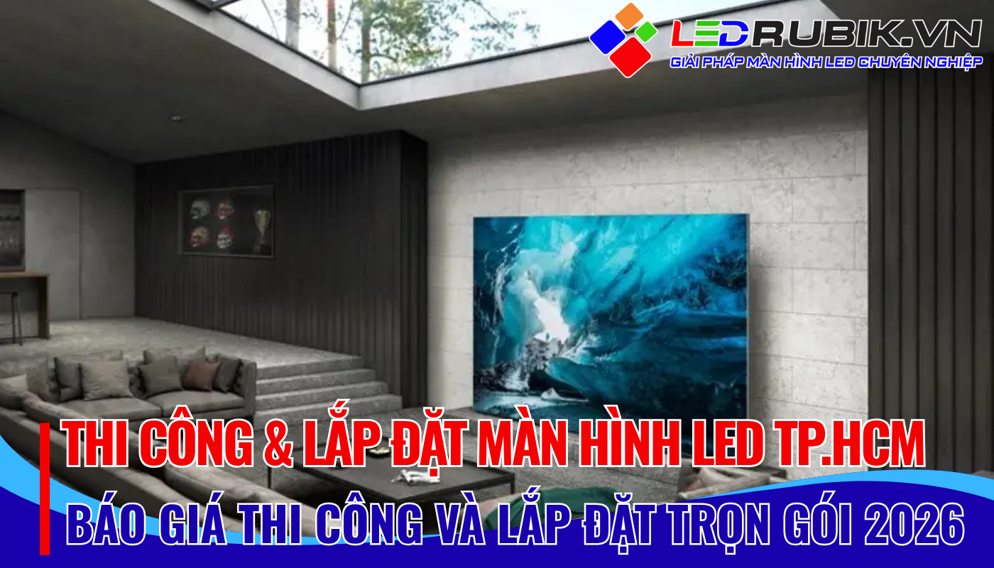 Thi Công & Lắp Đặt Màn Hình LED Ngoài Trời TP.HCM - Báo Giá Trọn Gói, Giải Pháp Quảng Cáo Hiệu Quả 2026