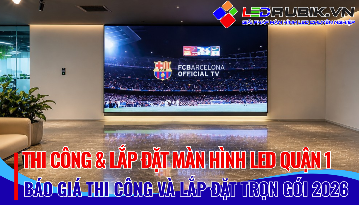 Thi Công & Lắp Đặt Màn Hình LED Quận 1 TP.HCM - Báo Giá Trọn Gói – Giải Pháp Quảng Cáo Hiệu Quả