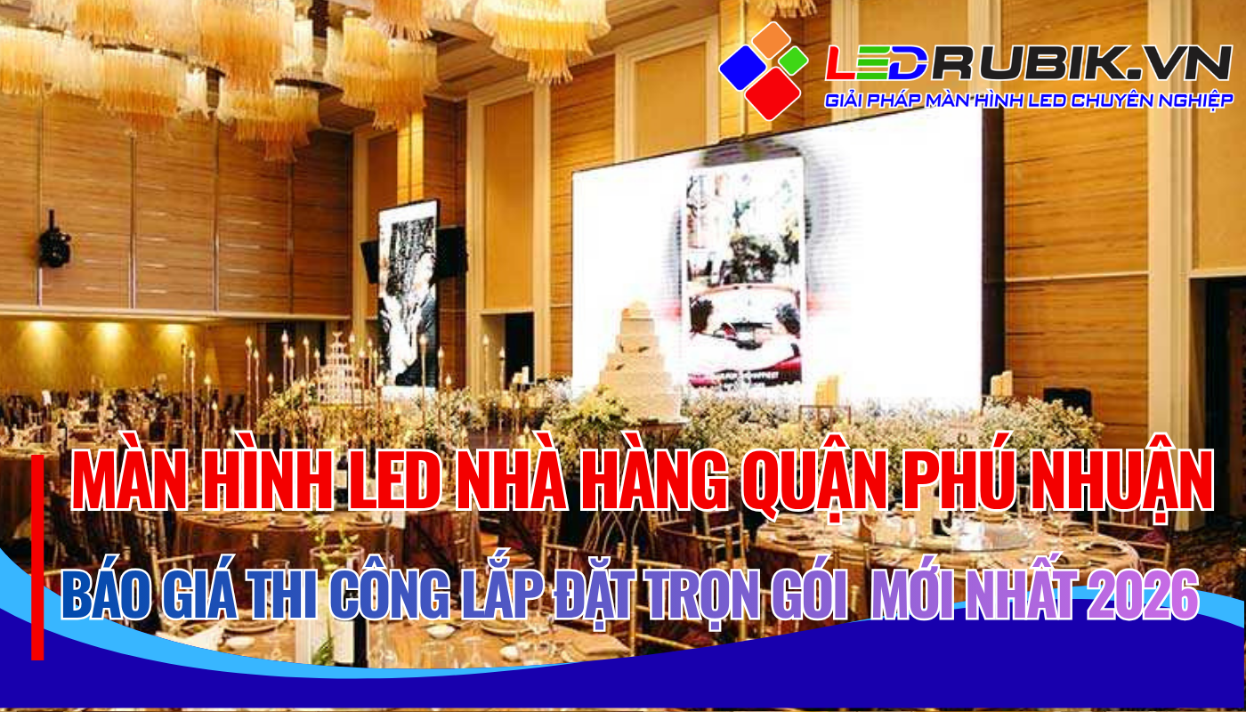 Báo Giá Thi Công Lắp Đặt Màn Hình LED Nhà Hàng Phú Nhuận TPHCM Trọn Gói – Giải Pháp Bền Vững & Tối Ưu Chi Phí