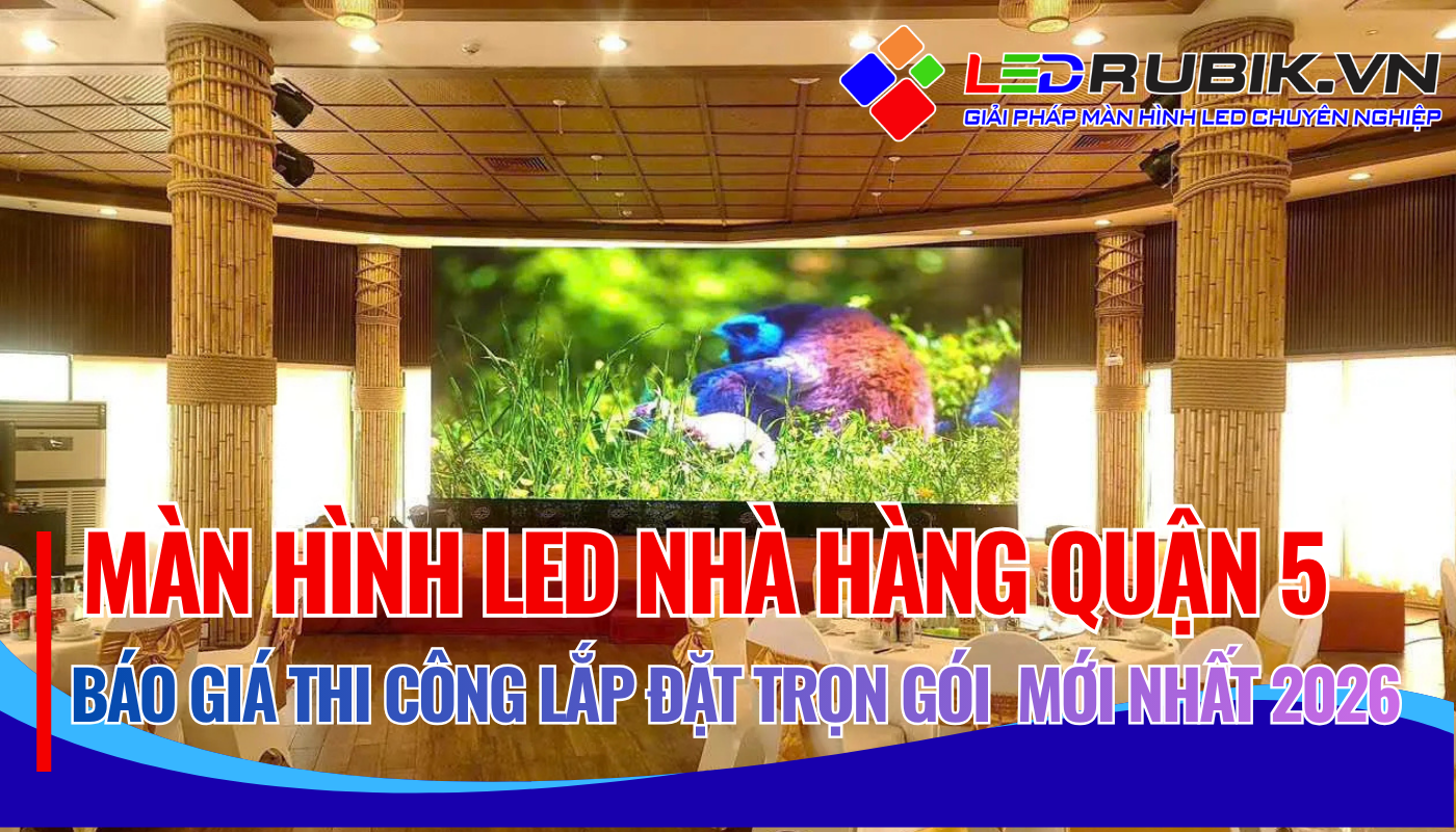 Báo Giá Thi Công Lắp Đặt Màn Hình LED Nhà Hàng Quận 5 TPHCM Trọn Gói – Giải Pháp Hình Ảnh Cao Cấp, Ổn Định Lâu Dài