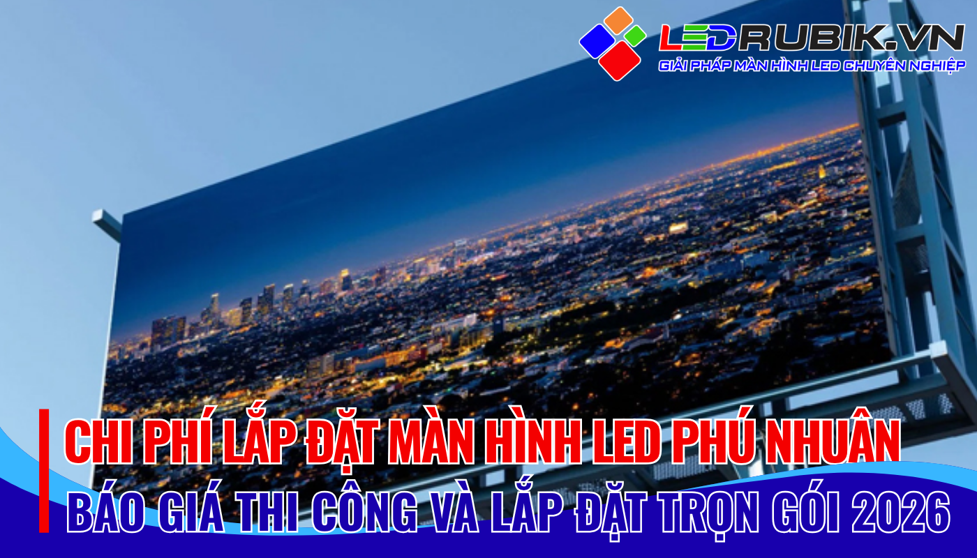 Chi Phí Lắp Đặt Màn Hình LED Phú Nhuận Bao Nhiêu Bảng Giá & Yếu Tố Ảnh Hưởng Mới Nhất 2026