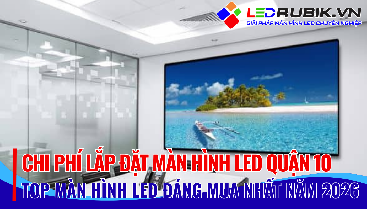 Chi Phí Lắp Đặt Màn Hình LED Quận 10 – Bảng Giá & Yếu Tố Ảnh Hưởng Mới Nhất