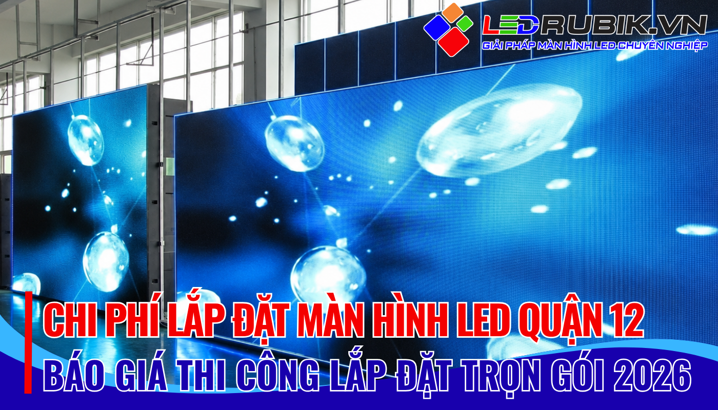 Chi Phí Lắp Đặt Màn Hình LED Quận 12 Bao Nhiêu Báo Giá Mới Nhất