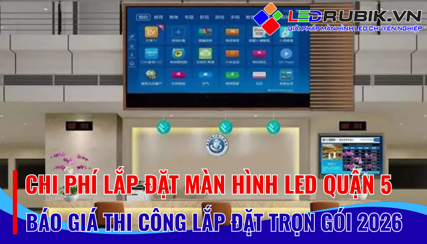 Chi Phí Lắp Đặt Màn Hình LED Quận 5 Bao Nhiêu Bảng Giá & Hạng Mục Chi Phí Mới Nhất