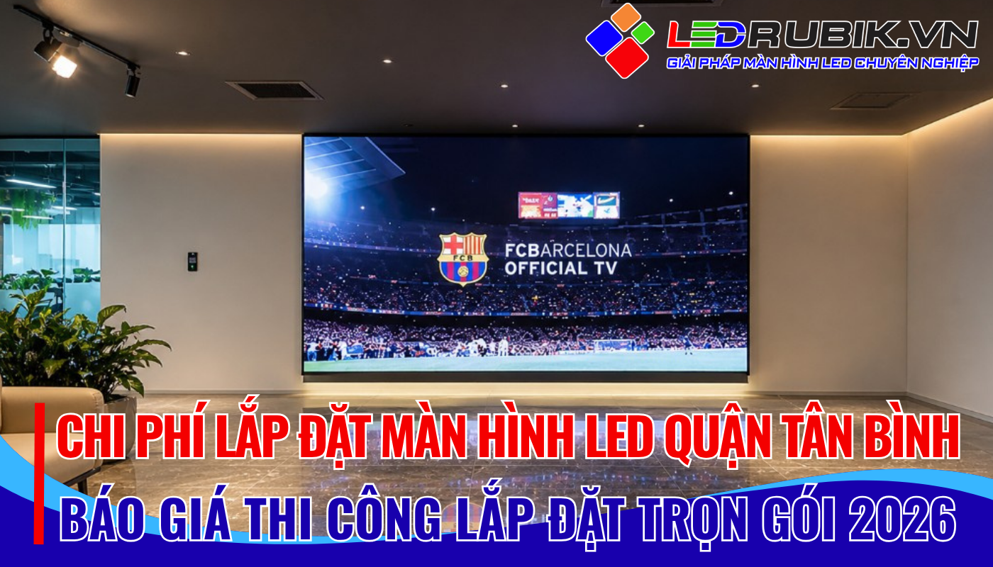Chi Phí Lắp Đặt Màn Hình LED Tân Bình Bao Nhiêu Báo Giá & Yếu Tố Ảnh Hưởng Mới Nhất 2026