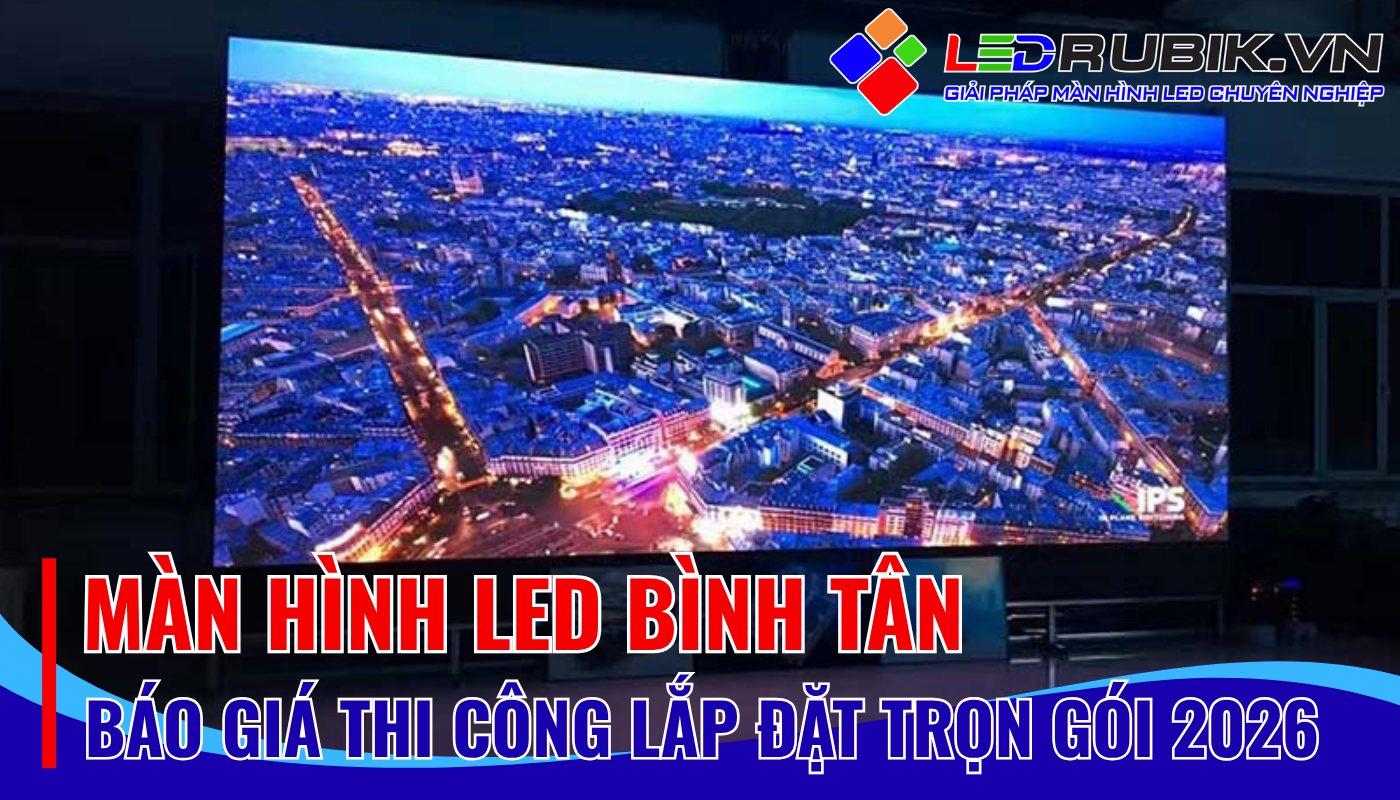Màn Hình LED Bình Tân – Thi Công Lắp Đặt Trọn Gói, Hiệu Quả Cao