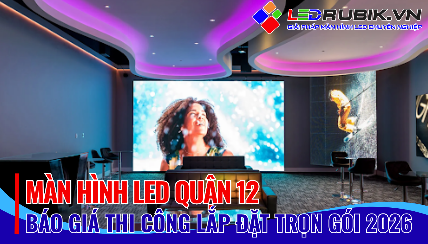 Màn Hình LED Quận 12 – Thi Công Lắp Đặt Trọn Gói, Báo Giá Mới Nhất