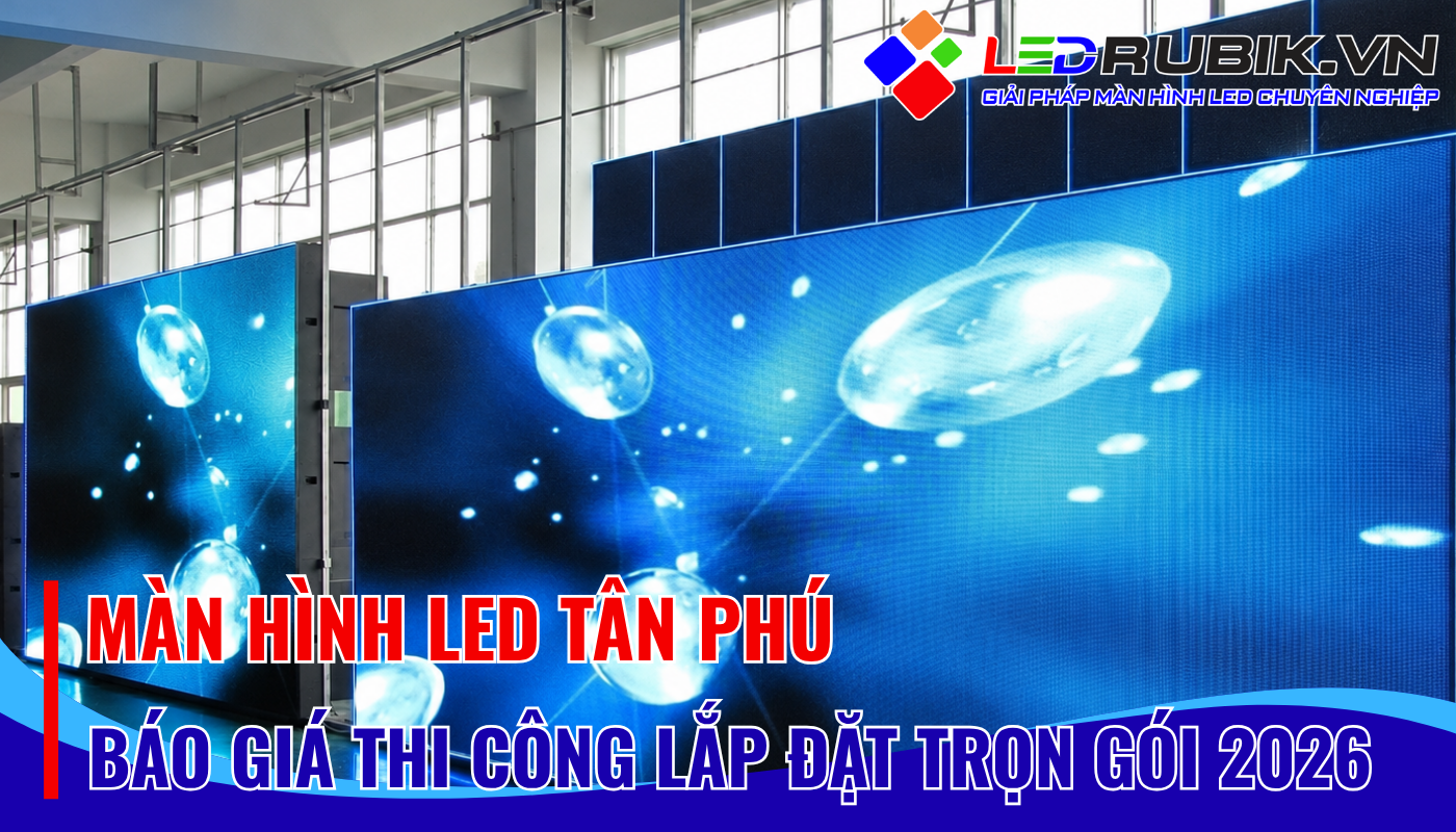 Màn Hình LED Tân Phú – Thi Công Lắp Đặt Trọn Gói, Báo Giá Minh Bạch