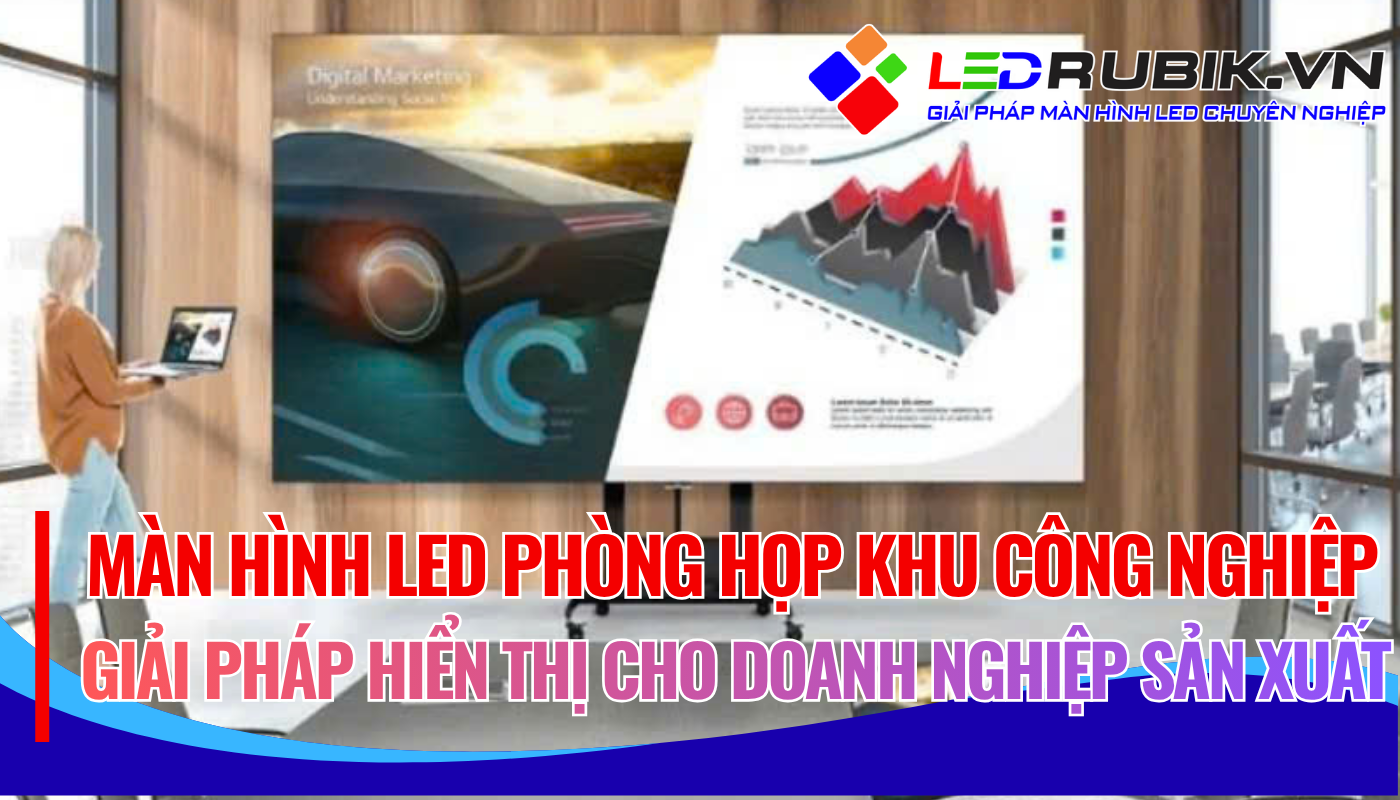 Màn Hình LED Phòng Họp Khu Công Nghiệp – Giải Pháp Hiển Thị Cho Doanh Nghiệp Sản Xuất