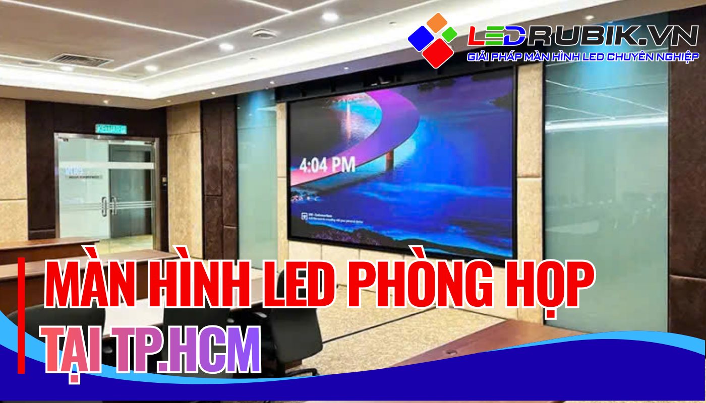 Báo Giá Thi Công Lắp Đặt Màn Hình LED Phòng Họp Tại Thành phố Hồ Chí Minh
