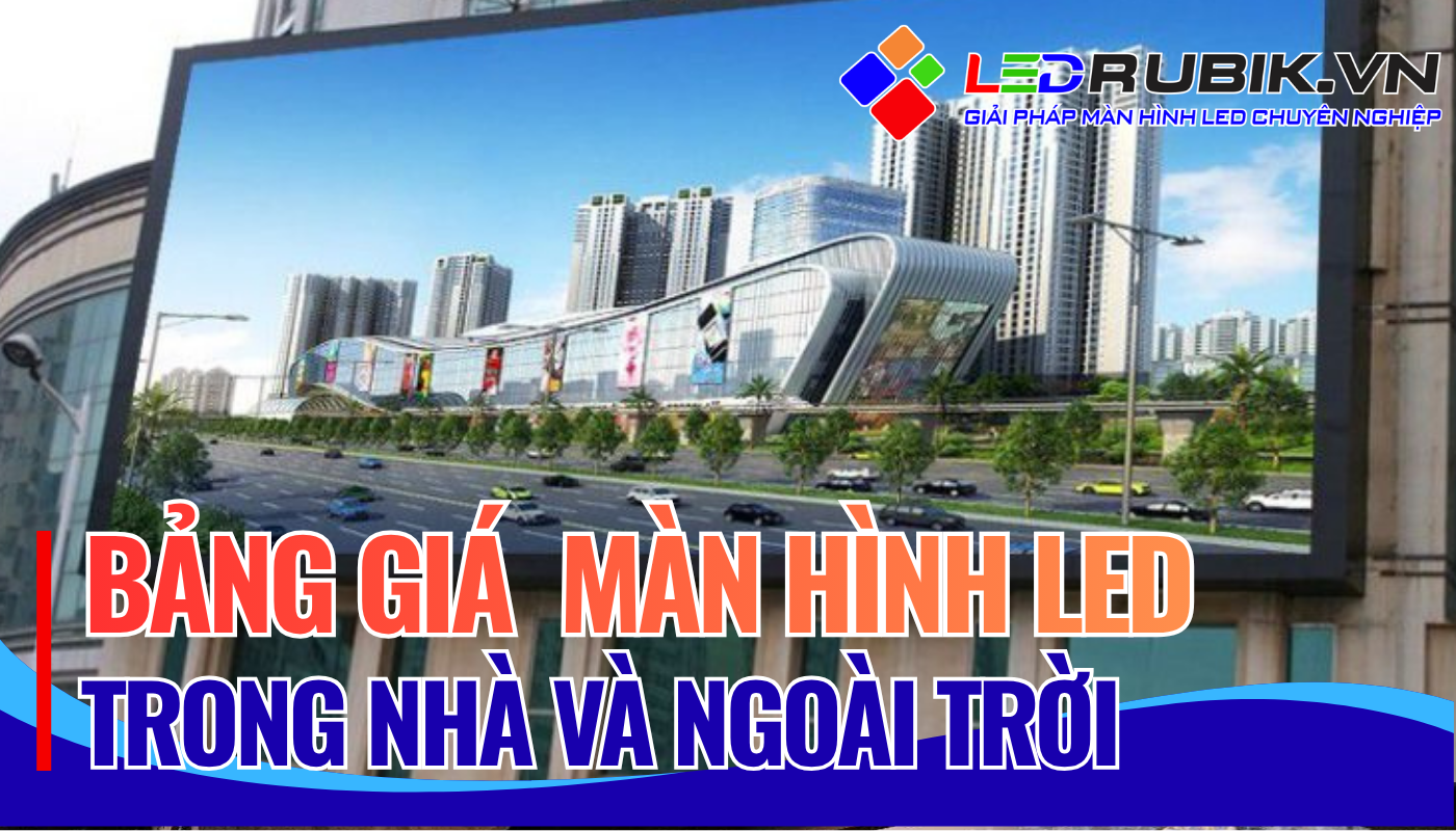 Bảng Giá Màn Hình LED Trong Nhà Và Ngoài Trời Trọn Gói
