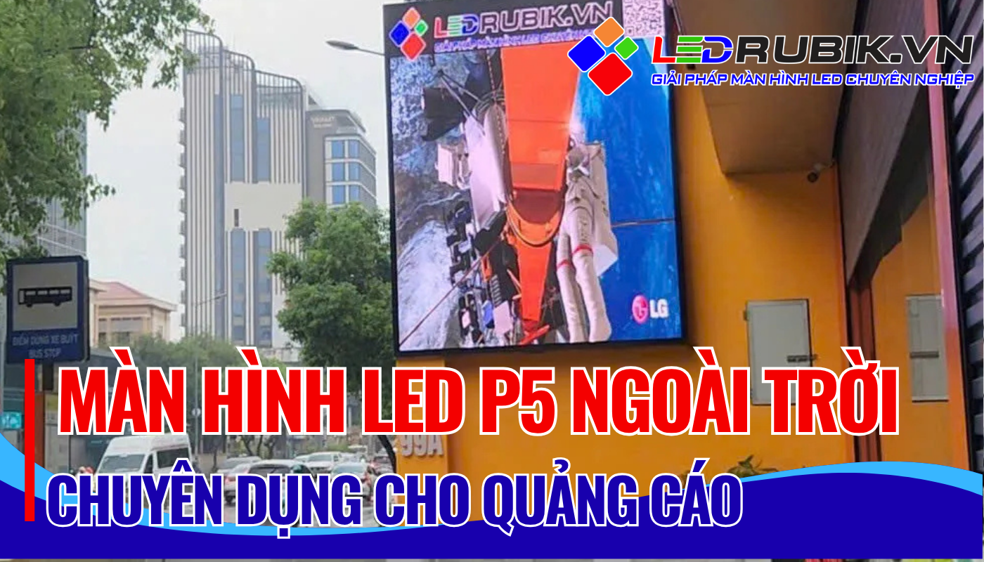 Màn Hình LED P5 Ngoài Trời Chuyên Dụng Cho Quảng Cáo
