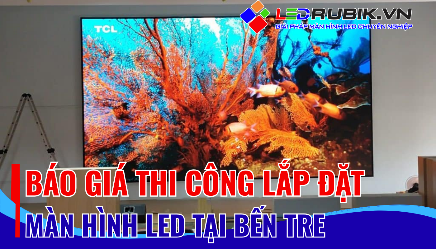 Báo Giá Thi Công Lắp Đặt Màn Hình LED Tại Bến Tre