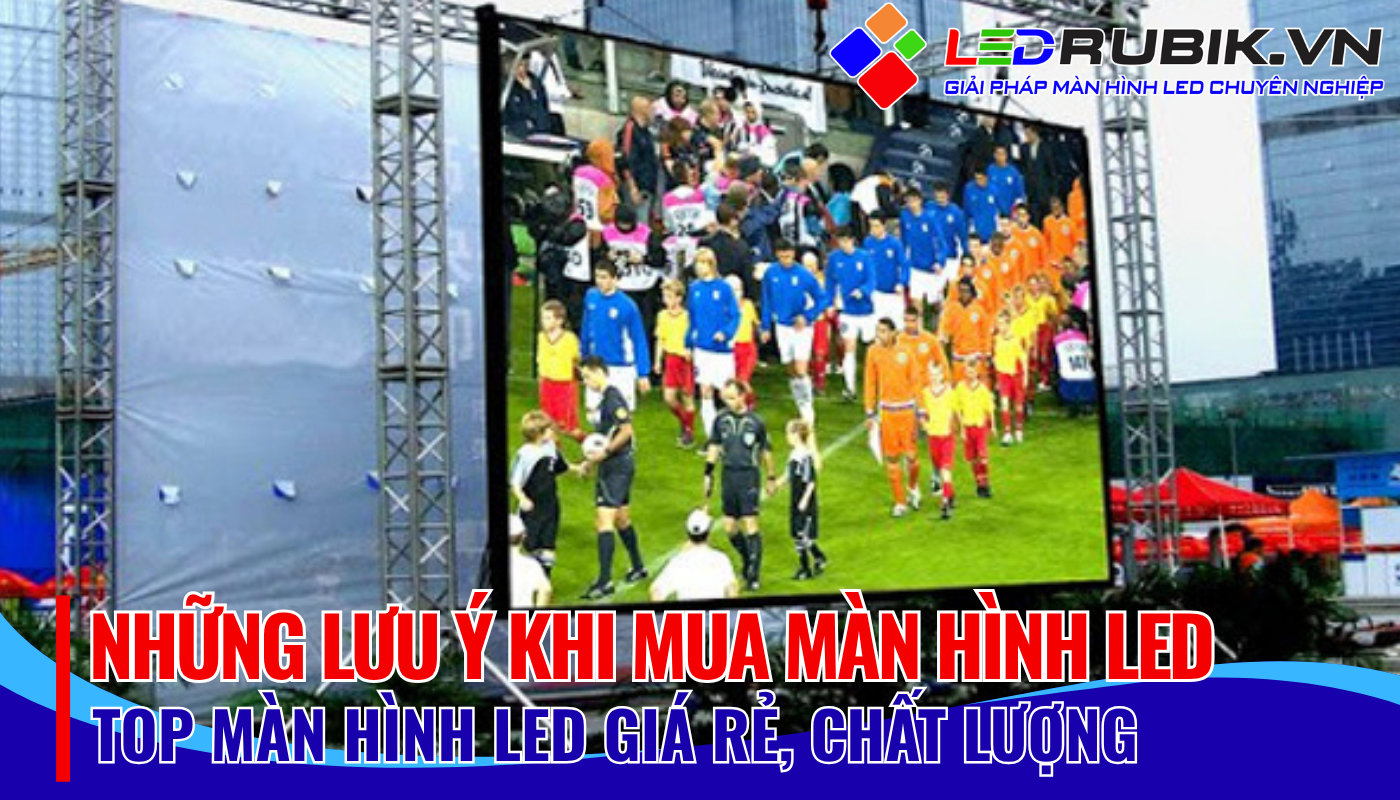 Những Lưu Ý Mua Màn hình LED Giá Tốt, Chất Lượng