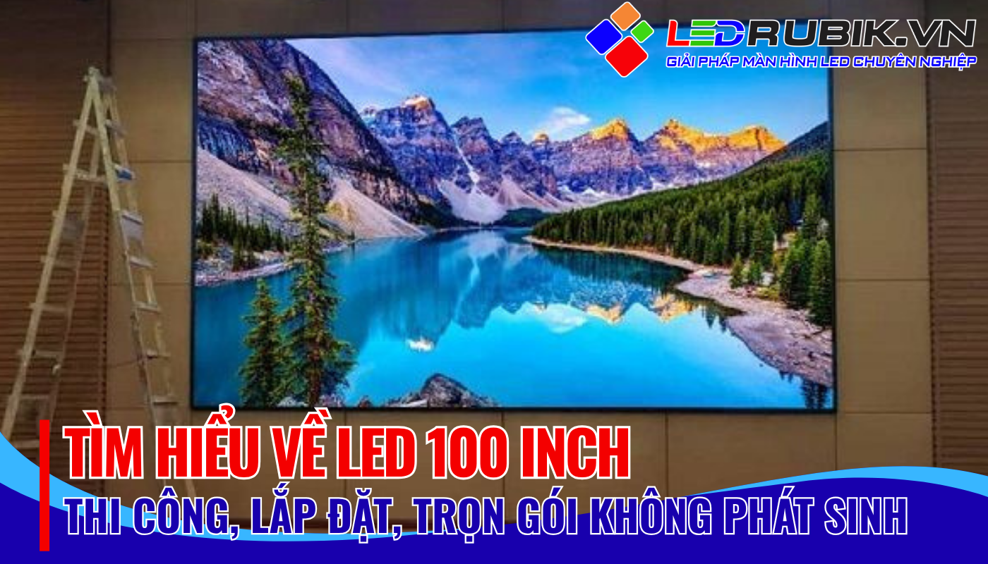 TÌM HIỂU VỀ LED 100 INCH