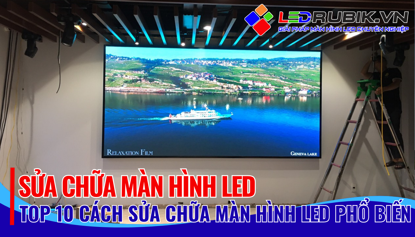 TOP 10 CÁCH SỬA CHỮA MÀN HÌNH LED PHỔ BIẾN