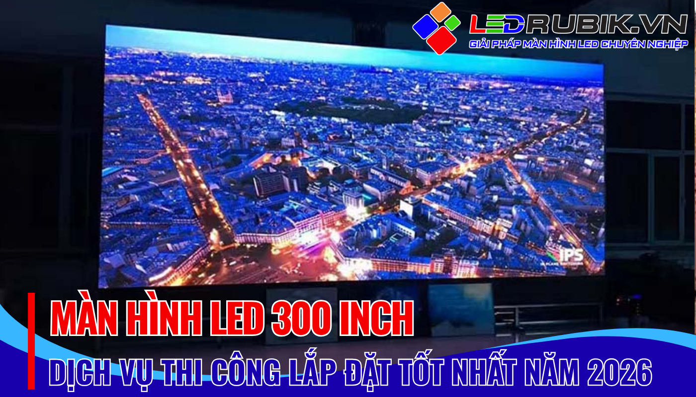 báo giá thi công lắp đặt màn hình led 300 inch