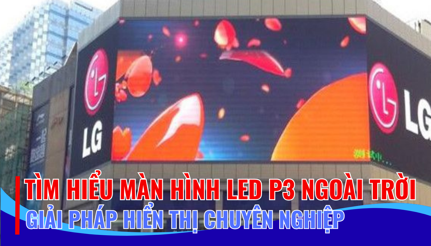 TÌM HIỂU MÀN HÌNH LED P3 NGOÀI TRỜI