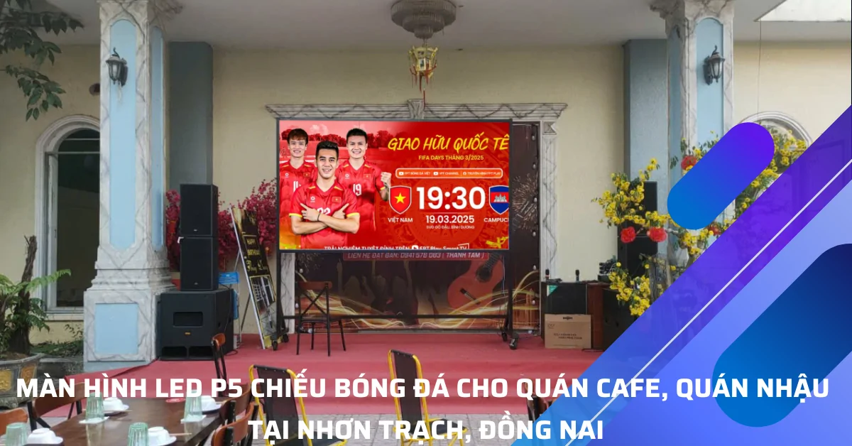 Màn Hình LED P5 Cho Quán Cafe, Quán Nhậu Tại Nhơn Trạch, Đồng Nai