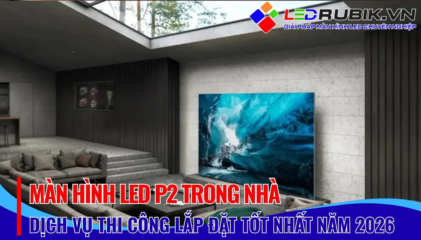 Giá Màn hình LED P2 Trong Nhà Lựa Chọn Đột Phá Cho Không Gian Sang Trọng - LEDRUBIK.vn